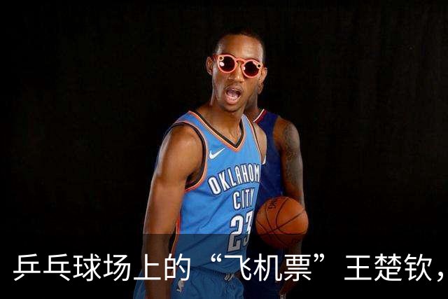 乒乓球场上的“飞机票”王楚钦，轻松飞进决赛！