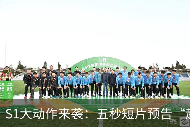 S1大动作来袭：五秒短片预告“超大型新人”现身！